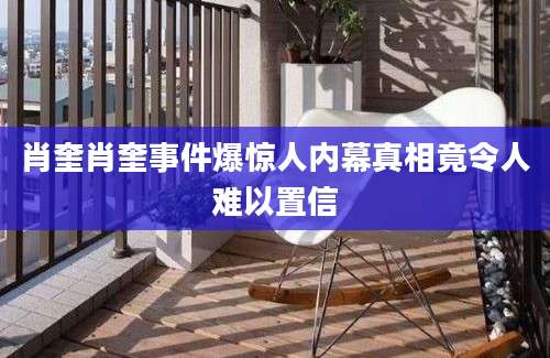 肖奎肖奎事件爆惊人内幕真相竟令人难以置信