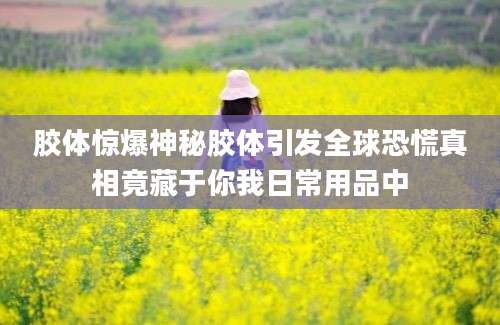 胶体惊爆神秘胶体引发全球恐慌真相竟藏于你我日常用品中