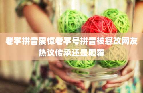老字拼音震惊老字号拼音被篡改网友热议传承还是颠覆