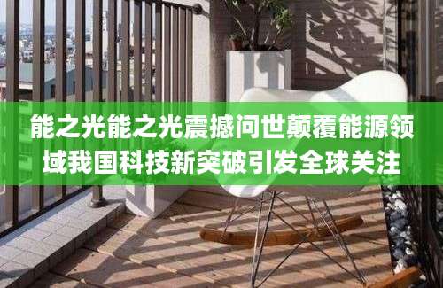 能之光能之光震撼问世颠覆能源领域我国科技新突破引发全球关注