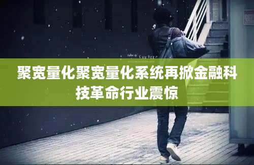 聚宽量化聚宽量化系统再掀金融科技革命行业震惊