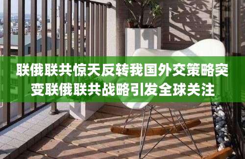 联俄联共惊天反转我国外交策略突变联俄联共战略引发全球关注