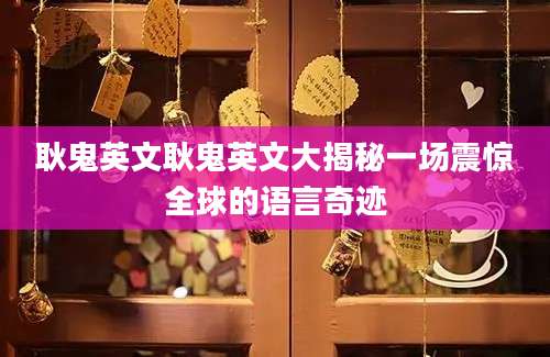 耿鬼英文耿鬼英文大揭秘一场震惊全球的语言奇迹