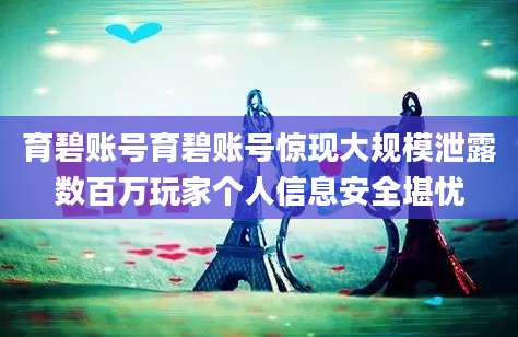 育碧账号育碧账号惊现大规模泄露数百万玩家个人信息安全堪忧