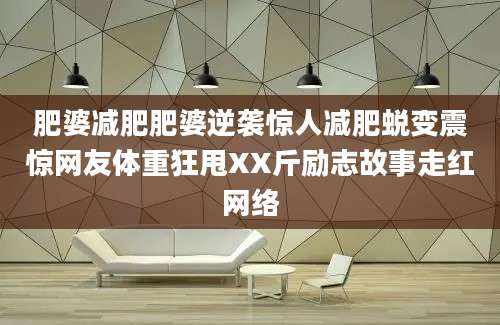 肥婆减肥肥婆逆袭惊人减肥蜕变震惊网友体重狂甩XX斤励志故事走红网络