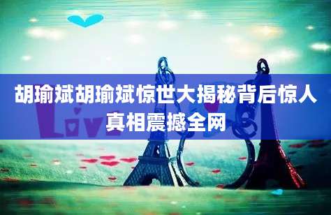 胡瑜斌胡瑜斌惊世大揭秘背后惊人真相震撼全网