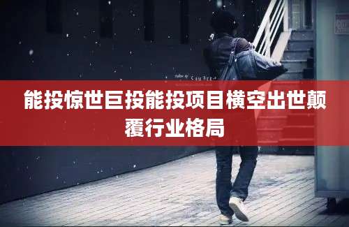 能投惊世巨投能投项目横空出世颠覆行业格局