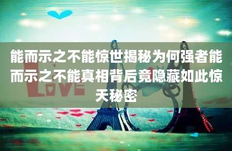 能而示之不能惊世揭秘为何强者能而示之不能真相背后竟隐藏如此惊天秘密