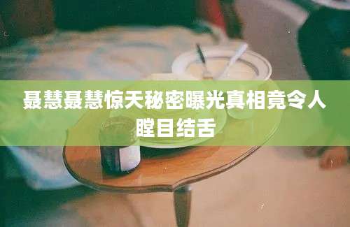 聂慧聂慧惊天秘密曝光真相竟令人瞠目结舌