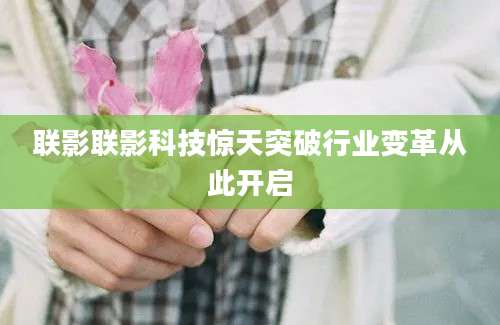 联影联影科技惊天突破行业变革从此开启