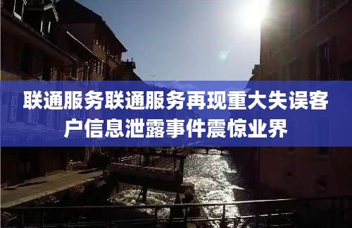 联通服务联通服务再现重大失误客户信息泄露事件震惊业界