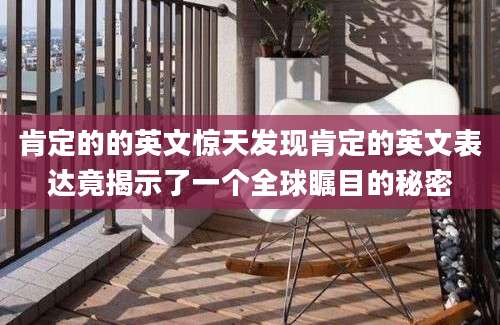肯定的的英文惊天发现肯定的英文表达竟揭示了一个全球瞩目的秘密