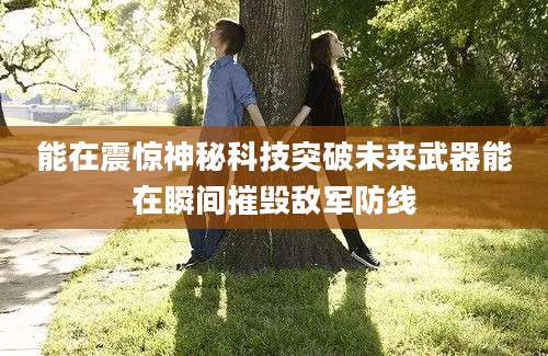 能在震惊神秘科技突破未来武器能在瞬间摧毁敌军防线