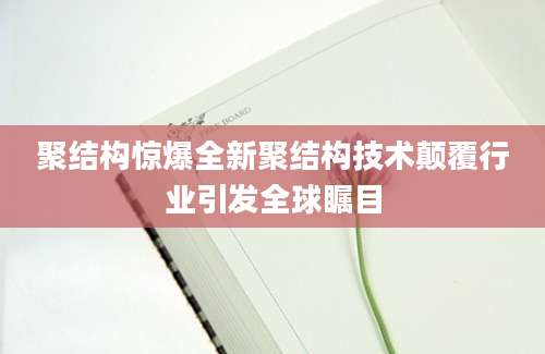 聚结构惊爆全新聚结构技术颠覆行业引发全球瞩目