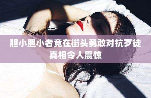 胆小胆小者竟在街头勇敢对抗歹徒真相令人震惊