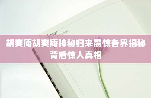 胡爽庵胡爽庵神秘归来震惊各界揭秘背后惊人真相