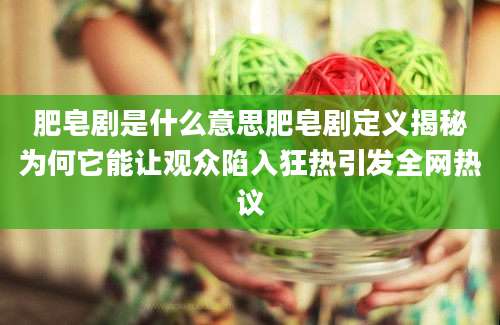 肥皂剧是什么意思肥皂剧定义揭秘为何它能让观众陷入狂热引发全网热议